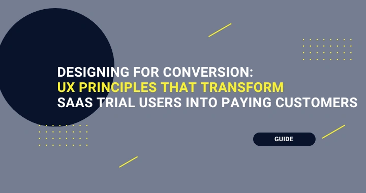 Designing for Conversion: UX Principles That Transform SaaS Trial Users Into Paying Customers
