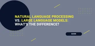 Natural Language Processing (NLP) vs. Large Language Models (LLM): What’s the Difference?