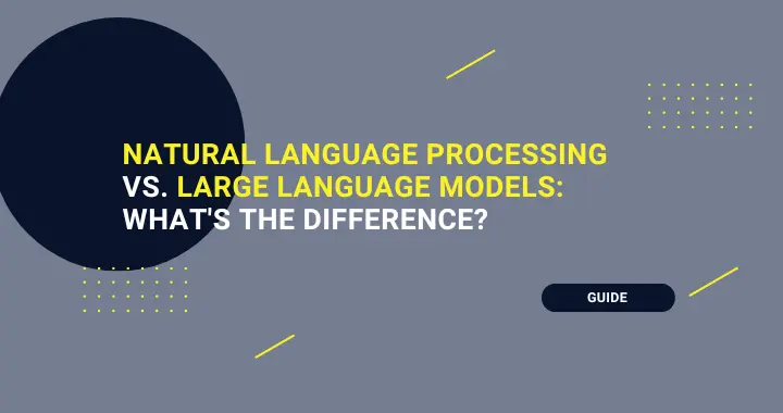 Natural Language Processing (NLP) vs. Large Language Models (LLM): What’s the Difference?