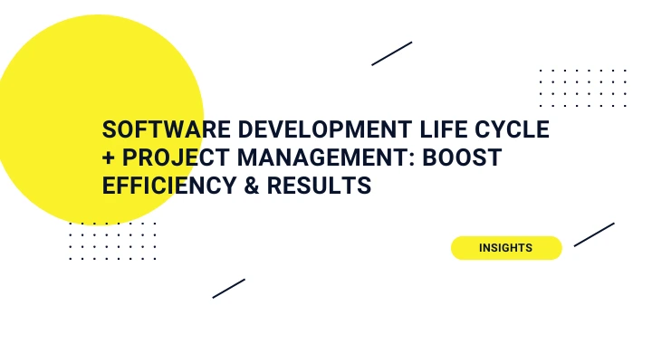 Software development life cycle (SDLC) and project management: boost efficiency & results