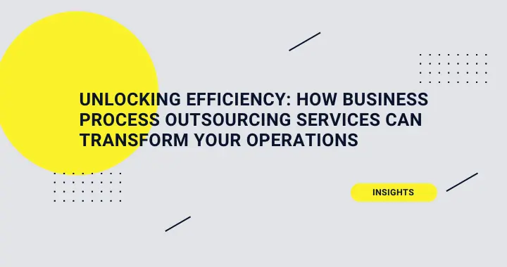 Unlocking Efficiency: How Business Process Outsourcing Services Can Transform Your Operations