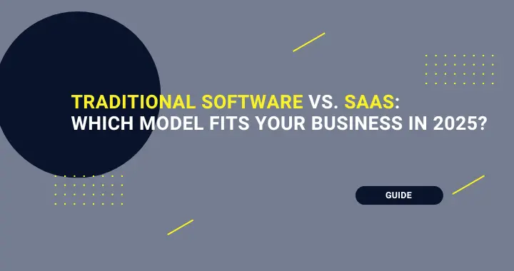 Traditional Software vs. SaaS: Which model fits your business in 2025?