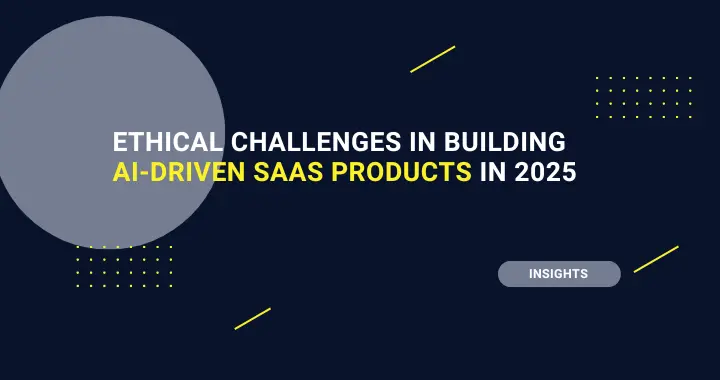 Ethical Challenges in Building AI-Driven SaaS Products in 2025