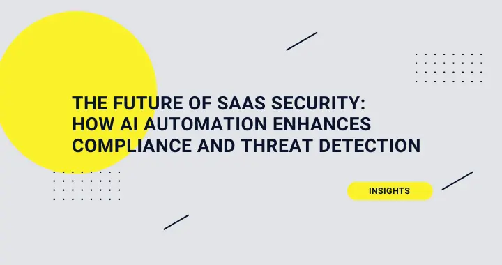 The Future of SaaS Security: How AI Automation Enhances Compliance and Threat Detection